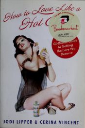 book cover of How To Love Like a Hot Chick: The Girlfriend to Girlfriend Guide to Getting the Love You Deserve by Jodi Lipper