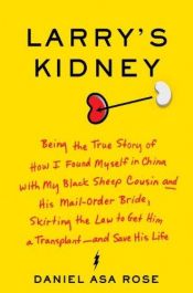 book cover of Larry's Kidney: (Being the Story of) How I Found Myself in China with My Black Sheep Cousin and His Mail-Order Bride, Skirting the Law to Get Him a Transplant--and Save His Life by Daniel Asa Rose