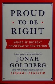 book cover of Proud To Be Right: Voices Of The Next Conservative Generation by Jonah Goldberg