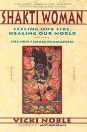 book cover of Shakti Woman: Feeling Our Fire, Healing Our World The New Female Shamanism by Vicki Noble