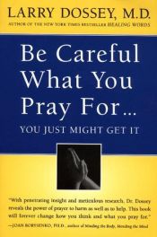 book cover of Be careful what you pray for-- you just might get it : what we can do about the unintentional effects of our thoughts, prayers, and wishes by Larry Dossey