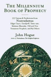 book cover of The millennium book of prophecy : 777 visions and predictions from Nostradamus, Edgar Cayce, Gurdjieff, Tamo-san, Madame by John Hogue