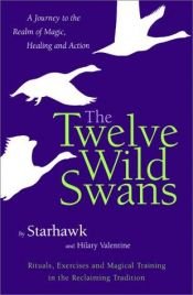 book cover of The twelve wild swans : a journey to the realm of magic, healing, and action : rituals, exercises, and magical training in the reclaiming tradition by Starhawk