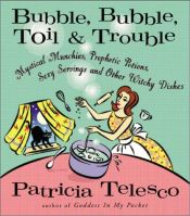 book cover of Bubble, Bubble, Toil, & Trouble: Mystical Munchies, Prophetic Potions, Sexy Servings, and Other Witchy Dishes by Patricia Telesco