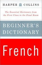book cover of Harper Collins Beginner's French Dictionary: The Essential Dictionary from the First Class to the Final Exam by HarperCollins