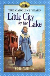 book cover of The Caroline Years 06: Little City by the Lake by Celia Wilkins