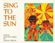 book cover of Sing to the Sun: Poems and Pictures by Ashley Bryan