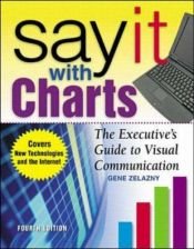 book cover of Say It With Charts: The Executives Guide to Visual Communication by Gene Zelazny