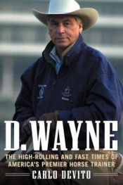 book cover of D. Wayne : The High-Rolling and Fast Times of America's Premier Horse Trainer by Carlo DeVito