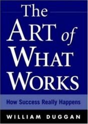 book cover of The art of what works : how success really happens by William R Duggan