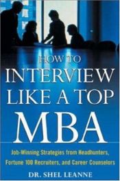 book cover of How to interview like a top MBA : job-winning strategies from headhunters, Fortune 100 recruiters, and career counselors by Shel Leanne