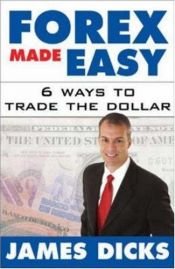 book cover of Forex Made Easy : 6 Ways to Trade the Dollar by James Dicks