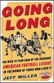book cover of Going Long : The Wild Ten-Year Saga of the Renegade American Football League In the Words of Those Who Lived by Jeff Miller