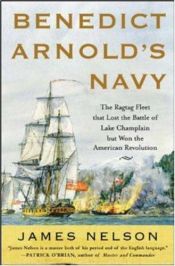 book cover of Benedict Arnold's Navy: The Ragtag Fleet That Lost the Battle of Lake Champlain but Won the American Revolution by James Nelson