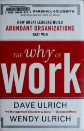 book cover of The Why of Work: How Great Leaders Build Abundant Organizations That Win by David Ulrich