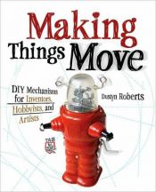 book cover of Making Things Move DIY Mechanisms for Inventors, Hobbyists, and Artists by Dustyn Roberts