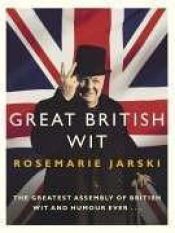 book cover of Great British Wit: The Greatest Assembly of British Wit and Humour Ever by Rosemarie Jarski