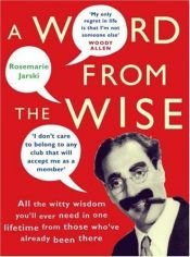 book cover of A Word from the Wise: All the Witty Wisdom You'll Ever Need in One Lifetime from Those Who've Already Been There by Rosemarie Jarski