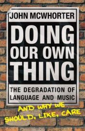 book cover of Doing Our Own Thing: The Degradation of Language and Music and Why We Should, Like, Care by ג'ון מקוורטר