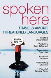 book cover of Spoken Here: Travels among threatened languages by Mark Abley