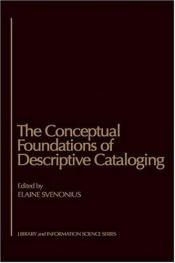 book cover of The Conceptual foundations of descriptive cataloging by Elaine Svenonius