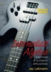 book cover of Intermediate algebra : functions and authentic applications by Jay Lehmann