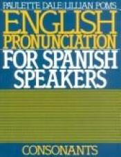 book cover of English Pronunciation for Spanish Speakers: Consonants by Paulette Dale