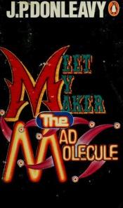 book cover of Meet My Maker the Mad Molecule by J. P. Donleavy