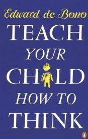 book cover of Teach Your Child How to Think by Edward de Bono