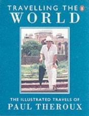 book cover of Travelling the World: The Illustrated Travels of Paul Theroux by Paul Theroux