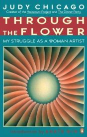 book cover of Through the Flower: My Struggle as a Woman Artist by Judy Chicago