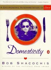 book cover of Domesticity: A Gastronomic Interpretation of Love by Bob Shacochis