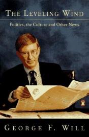 book cover of The Leveling Wind: Politics, the Culture and Other News by George Will