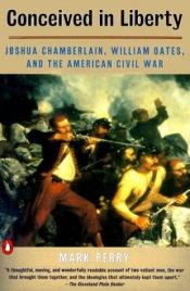 book cover of Conceived In Liberty: William Oates, Joshua Chamberlain, and the American Civil War by Mark Perry