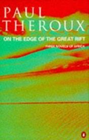 book cover of On the Edge of the Great Rift: Three Novels of Africa by Πολ Θερού