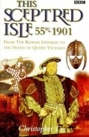 book cover of This sceptred isle 55BC-1901 : from the Roman invasion to the death of Queen Victoria by Christopher Lee