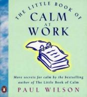 book cover of The little book of calm at work by Ф. Пол Уилсън