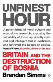 book cover of Unfinest Hour : Britain and the Destruction of Bosnia by Brendan Simms