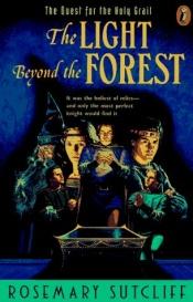 book cover of The Light Beyond the Forest: The Quest for the Holy Grail by Ρόζμαρι Σάτκλιφ