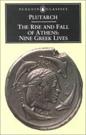 book cover of The rise and fall of Athens; nine Greek lives: Theseus, Solon, Themistocles, Aristides, Cimon, Pericles, Nicias, Al by Плутарх