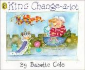 book cover of King Change-a-lot by Babette Cole