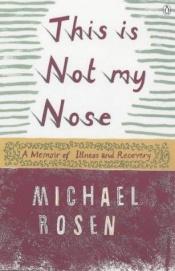 book cover of This is Not My Nose: A Memoir of Illness and Recovery by Michael Rosen