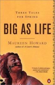 book cover of Big as Life: Three Tales for Spring *** by Maureen Howard