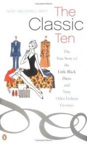 book cover of Classic ten : the true story of the little black dress and nine other fashion favorites by Nancy MacDonell Smith