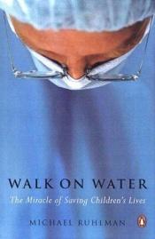 book cover of Walk on Water : The Miracle of Saving Children's Lives by Michael Ruhlman