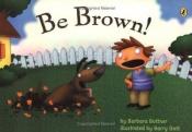 book cover of Be Brown! by Barbara Bottner