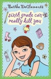 book cover of Sixth Grade Can Really Kill You by Barthe DeClements