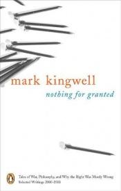 book cover of Nothing for Granted: Tales of War, Philosophy, and Why the Right Was Mostly Wrong by Mark Kingwell