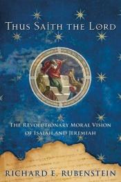 book cover of Thus saith the Lord : the revolutionary moral vision of Isaiah and Jeremiah by Richard E. Rubenstein