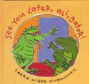 book cover of See You Later, Alligator! by Laura McGee Kvasnosky